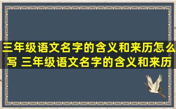 三年级语文名字的含义和来历怎么写 三年级语文名字的含义和来历调查表